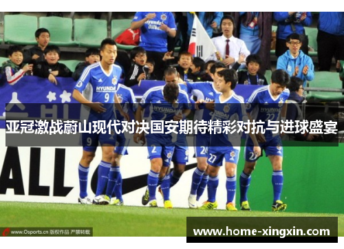 亚冠激战蔚山现代对决国安期待精彩对抗与进球盛宴